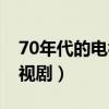 70年代的电视剧推荐  70年代电视剧大全集