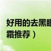 好用的去黑眼圈眼霜排名  去黑眼圈眼霜排行榜10强