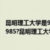 昆明理工大学是985,211大学吗?？ 昆明理工大学985吗